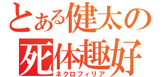 とある健太の死体趣好（ネクロフィリア）