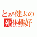 とある健太の死体趣好（ネクロフィリア）