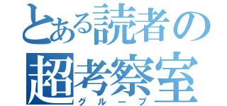 とある読者の超考察室（グループ）