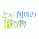 とある刹那の代替物（オルタナティブ）