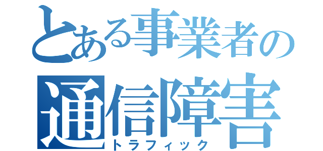 とある事業者の通信障害（トラフィック）