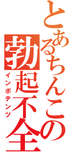 とあるちんこの勃起不全（インポテンツ）