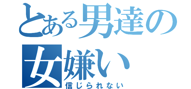 とある男達の女嫌い（信じられない）