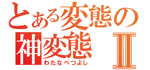 とある変態の神変態Ⅱ（わたなべつよし）