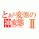 とある変態の神変態Ⅱ（わたなべつよし）