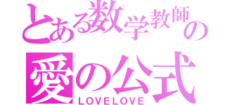 とある数学教師の愛の公式（ＬＯＶＥＬＯＶＥ）