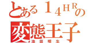 とある１４ＨＲの変態王子（池田明生）