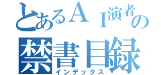 とあるＡＩ演者の禁書目録（インデックス）