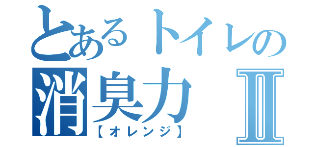 とあるトイレの消臭力Ⅱ（【オレンジ】）