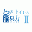 とあるトイレの消臭力Ⅱ（【オレンジ】）