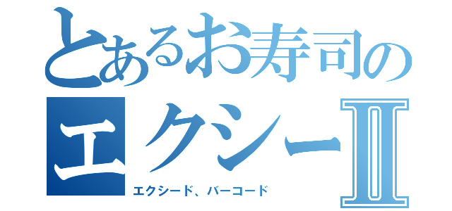 とあるお寿司のエクシードⅡ（エクシード、バーコード）