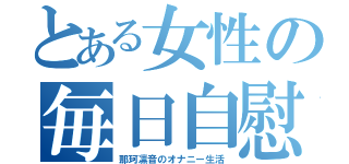 とある女性の毎日自慰（那珂凛音のオナニー生活）