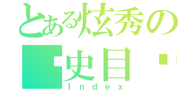 とある炫秀の歷史目錄（Ｉｎｄｅｘ）