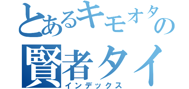 とあるキモオタの賢者タイム（インデックス）