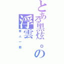 とある黑炫。の浮雲（廢人一個）