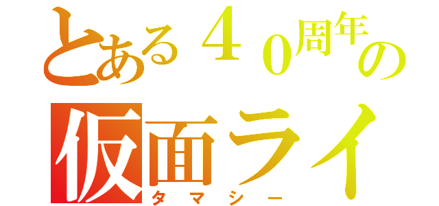 とある４０周年の仮面ライダー（タマシー）