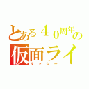 とある４０周年の仮面ライダー（タマシー）