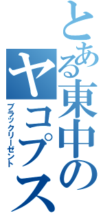 とある東中のヤコプスⅡ（ブラックリーゼント）