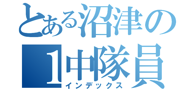 とある沼津の１中隊員（インデックス）