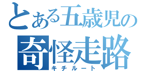 とある五歳児の奇怪走路（キチルート）