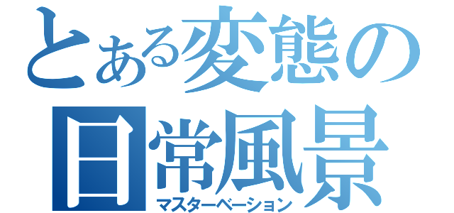 とある変態の日常風景（マスターベーション）