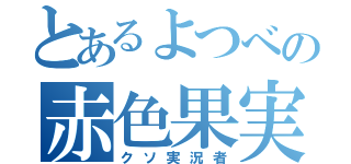 とあるよつべの赤色果実（クソ実況者）