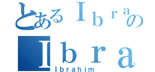 とあるＩｂｒａｈｉｍ のＩｂｒａｈｉｍ （Ｉｂｒａｈｉｍ ）