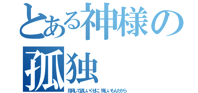 とある神様の孤独（招待して欲しいくせに、悔しいもんだから）