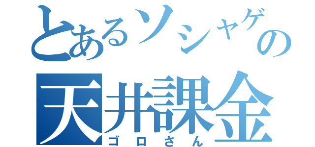 とあるソシャゲの天井課金（ゴロさん）