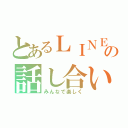 とあるＬＩＮＥの話し合い（みんなで楽しく）