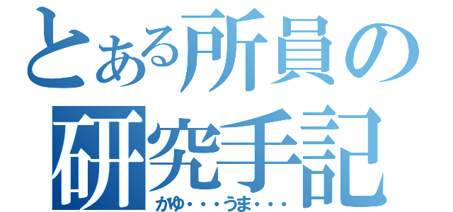 とある所員の研究手記（かゆ・・・うま・・・）