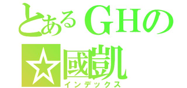 とあるＧＨの☆國凱（インデックス）