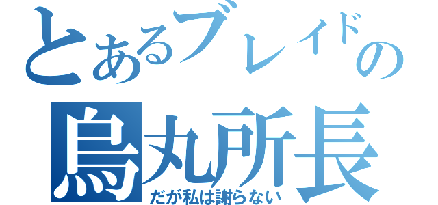 とあるブレイドの烏丸所長（だが私は謝らない）