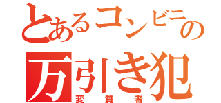 とあるコンビニの万引き犯（変質者）