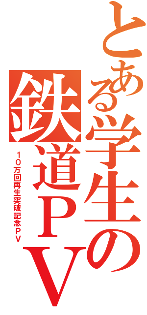 とある学生の鉄道ＰＶ（１０万回再生突破記念ＰＶ）
