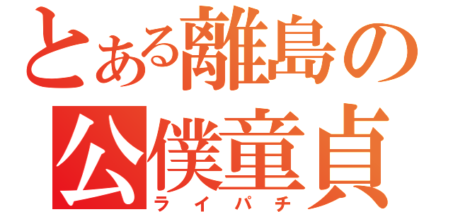 とある離島の公僕童貞（ライパチ）