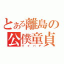 とある離島の公僕童貞（ライパチ）