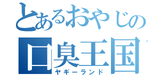 とあるおやじの口臭王国（ヤギーランド）