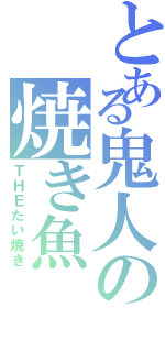 とある鬼人の焼き魚（ＴＨＥたい焼き）