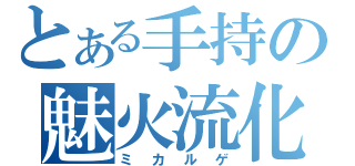 とある手持の魅火流化（ミカルゲ）