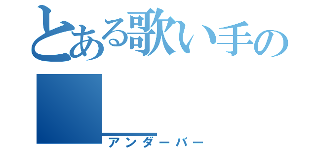 とある歌い手の＿＿（アンダーバー）