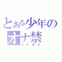 とある少年のオナ禁（エロ禁止）