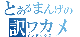 とあるまんげの訳ワカメ（インデックス）