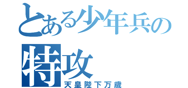 とある少年兵の特攻（天皇陛下万歳）