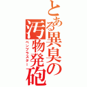 とある異臭の汚物発砲（ベンブラスター）