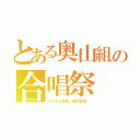 とある奥山組の合唱祭（もちろん金賞。絶対金賞。）