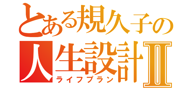 とある規久子の人生設計Ⅱ（ライフプラン）