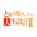 とある規久子の人生設計Ⅱ（ライフプラン）