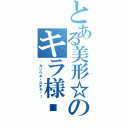 とある美形☆のキラ様♥~（~カンペキ・ステキ❤～）