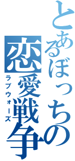 とあるぼっちの恋愛戦争（ラブウォーズ）